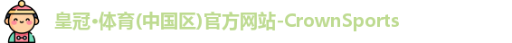 皇冠·体育(中国区)官方网站-CrownSports